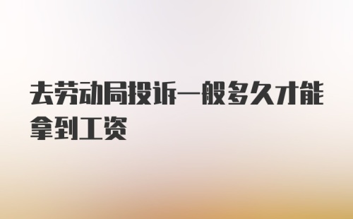 去劳动局投诉一般多久才能拿到工资