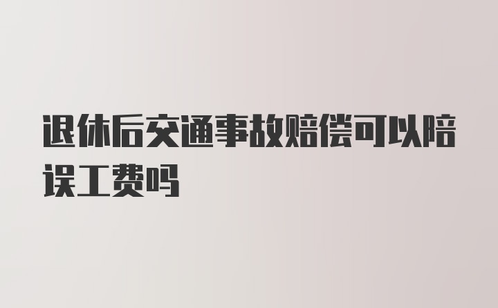 退休后交通事故赔偿可以陪误工费吗