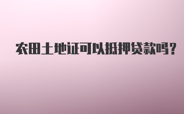 农田土地证可以抵押贷款吗？