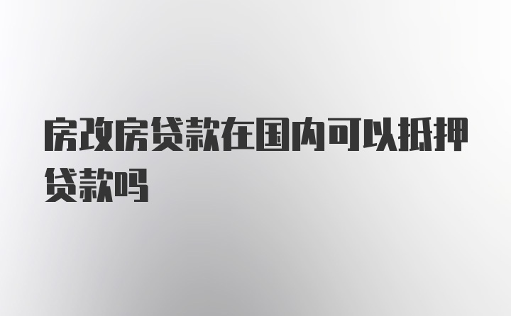 房改房贷款在国内可以抵押贷款吗