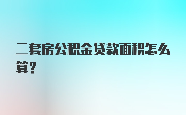 二套房公积金贷款面积怎么算？