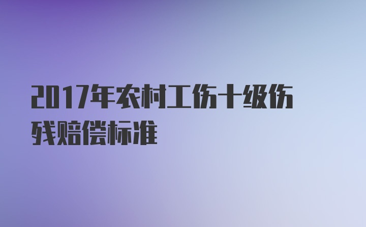 2017年农村工伤十级伤残赔偿标准