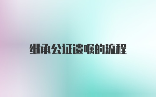 继承公证遗嘱的流程