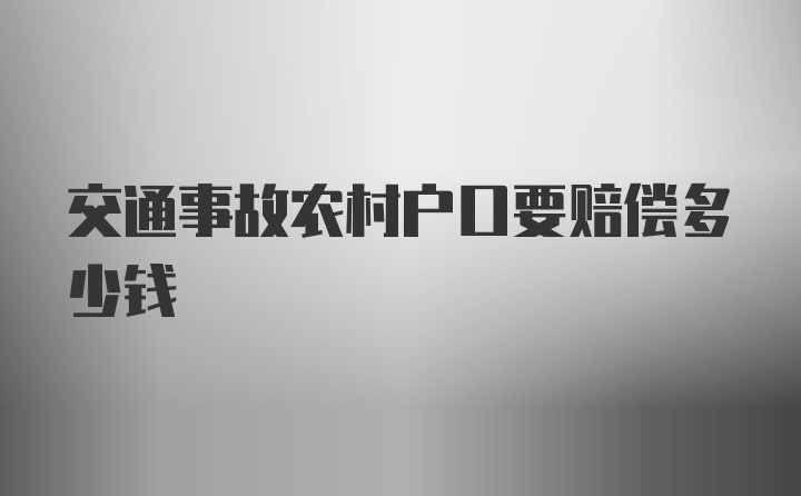 交通事故农村户口要赔偿多少钱