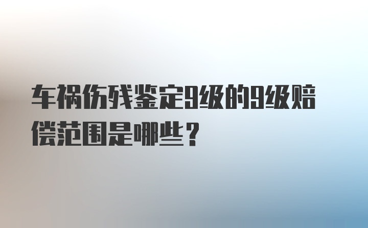 车祸伤残鉴定9级的9级赔偿范围是哪些？