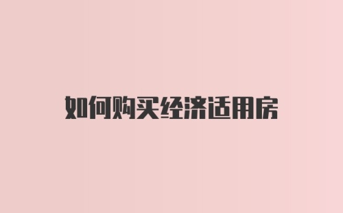 如何购买经济适用房