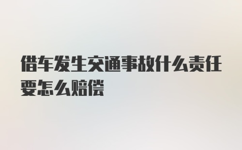 借车发生交通事故什么责任要怎么赔偿