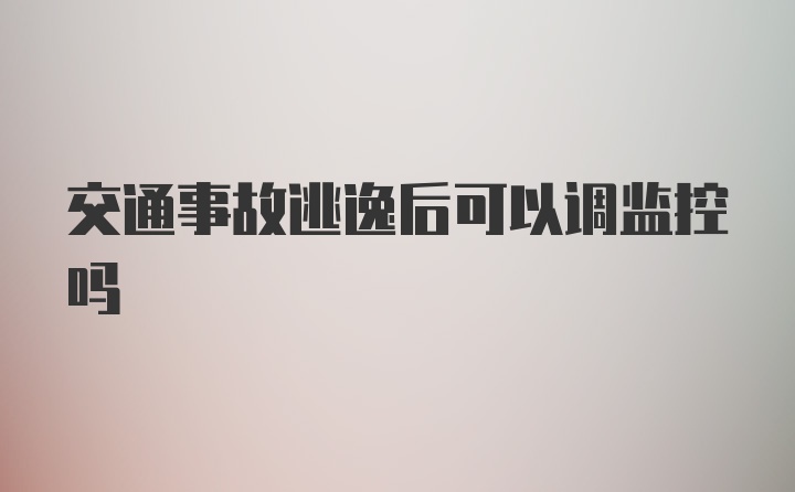 交通事故逃逸后可以调监控吗