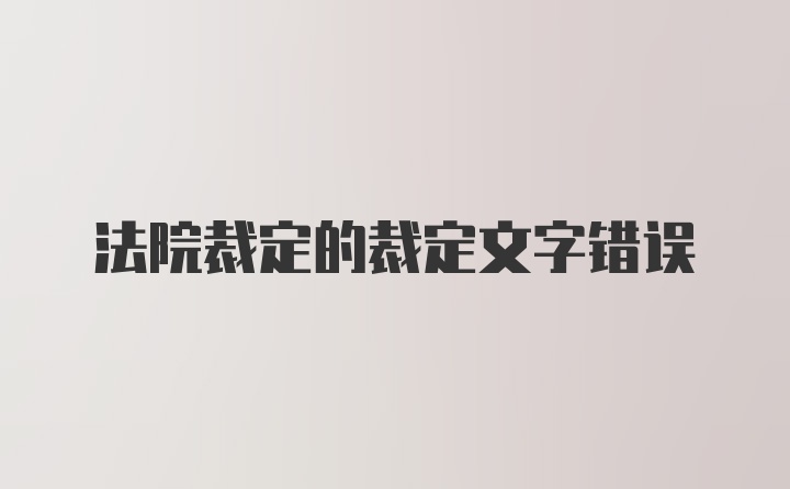 法院裁定的裁定文字错误