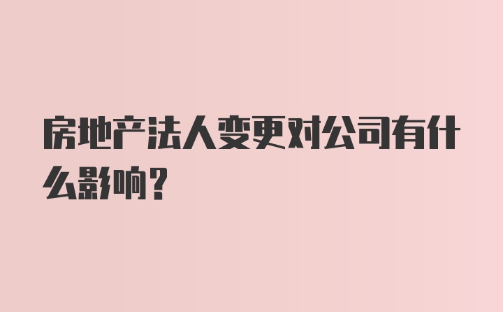 房地产法人变更对公司有什么影响？