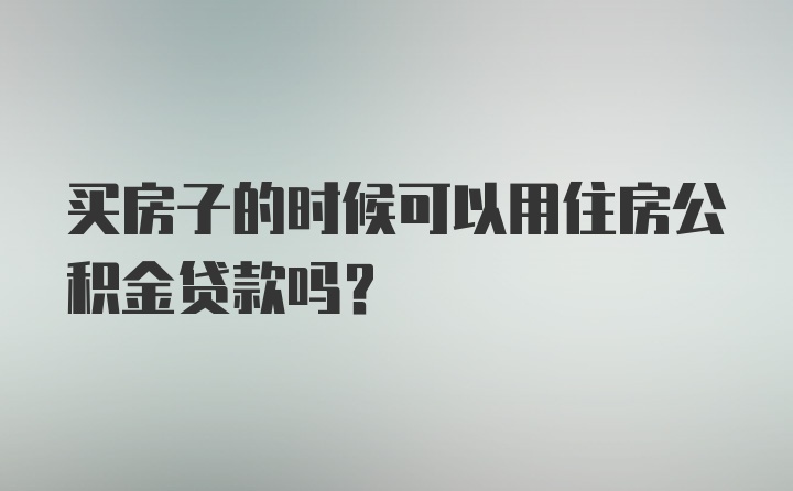 买房子的时候可以用住房公积金贷款吗？