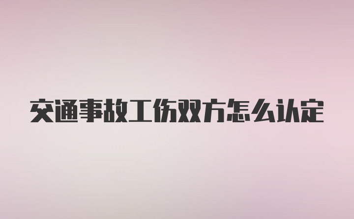 交通事故工伤双方怎么认定