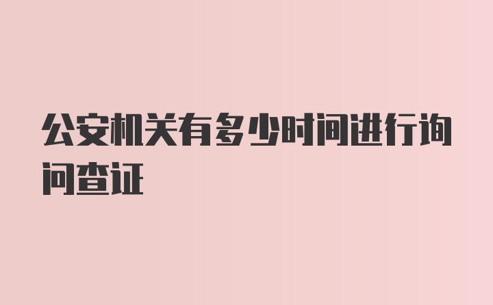 公安机关有多少时间进行询问查证