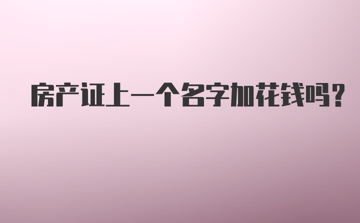 房产证上一个名字加花钱吗？