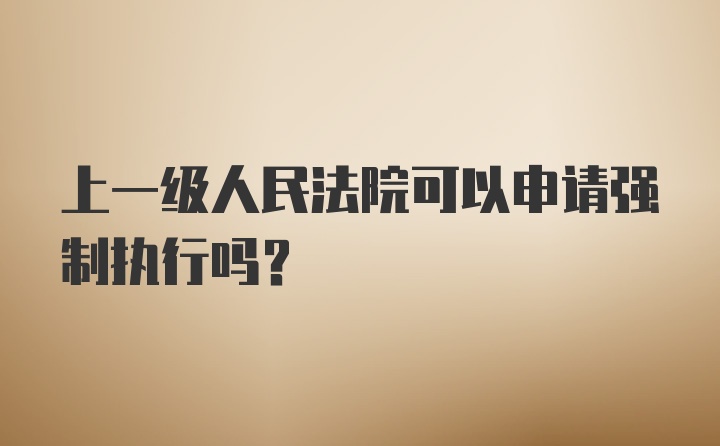 上一级人民法院可以申请强制执行吗?