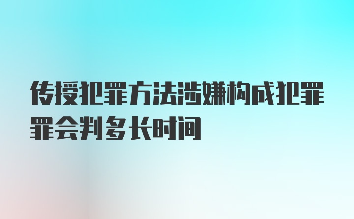 传授犯罪方法涉嫌构成犯罪罪会判多长时间