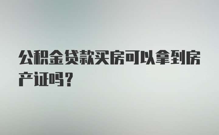 公积金贷款买房可以拿到房产证吗？