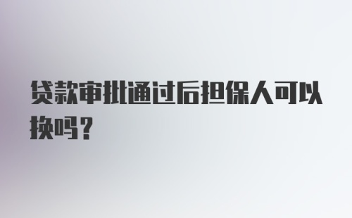 贷款审批通过后担保人可以换吗？