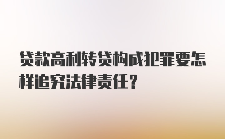 贷款高利转贷构成犯罪要怎样追究法律责任？