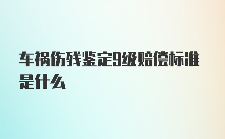 车祸伤残鉴定9级赔偿标准是什么