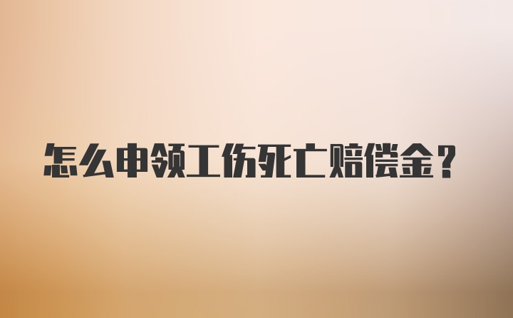 怎么申领工伤死亡赔偿金？