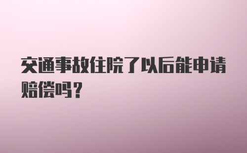 交通事故住院了以后能申请赔偿吗？