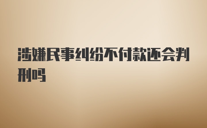 涉嫌民事纠纷不付款还会判刑吗