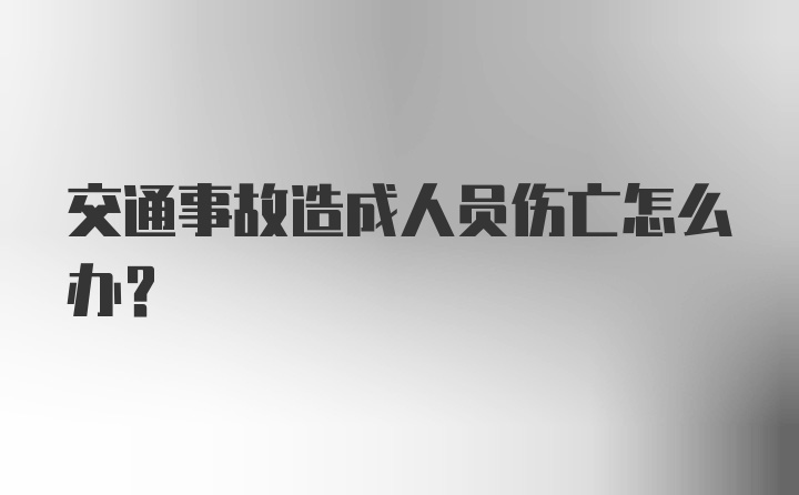 交通事故造成人员伤亡怎么办？