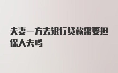 夫妻一方去银行贷款需要担保人去吗