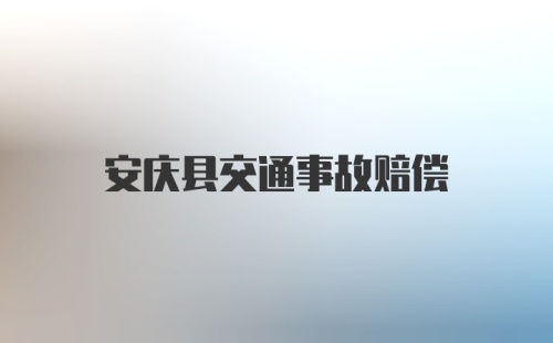 安庆县交通事故赔偿