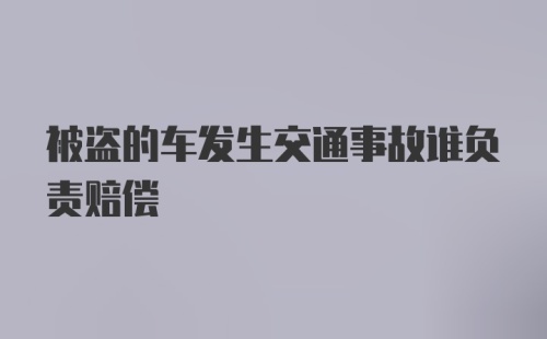 被盗的车发生交通事故谁负责赔偿