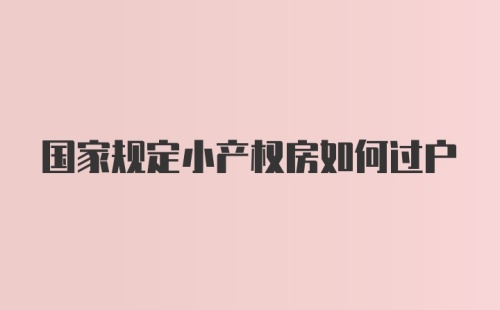 国家规定小产权房如何过户