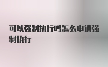 可以强制执行吗怎么申请强制执行