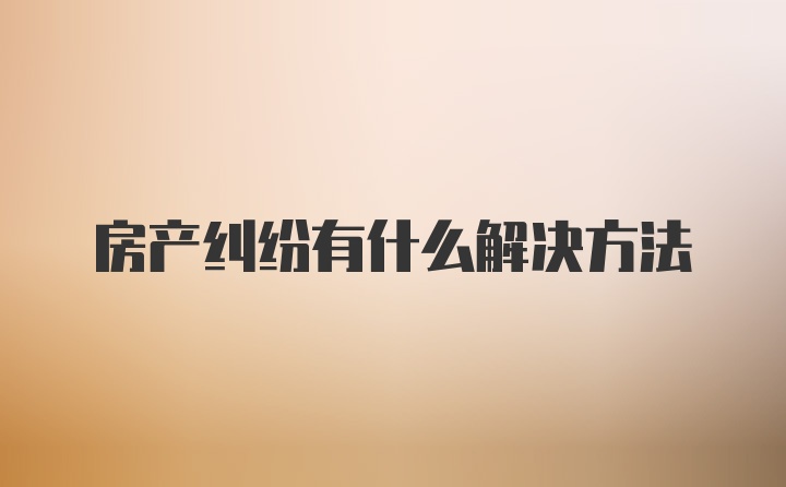 房产纠纷有什么解决方法