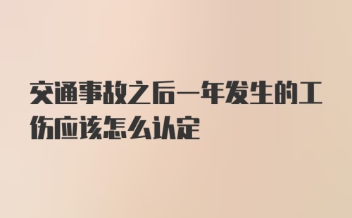 交通事故之后一年发生的工伤应该怎么认定