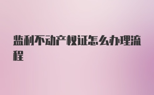 监利不动产权证怎么办理流程