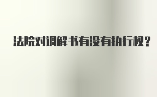 法院对调解书有没有执行权?