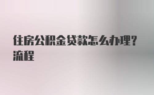 住房公积金贷款怎么办理？流程