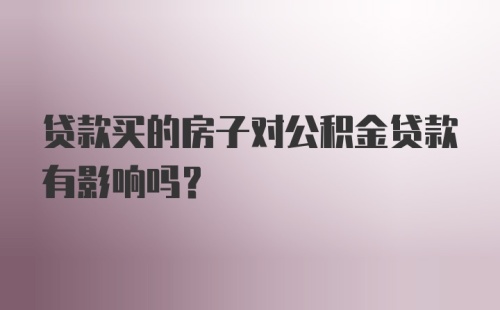 贷款买的房子对公积金贷款有影响吗？