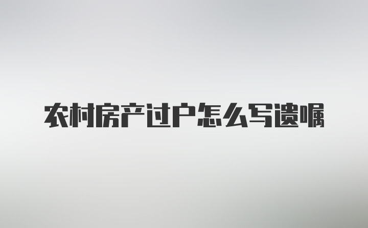 农村房产过户怎么写遗嘱