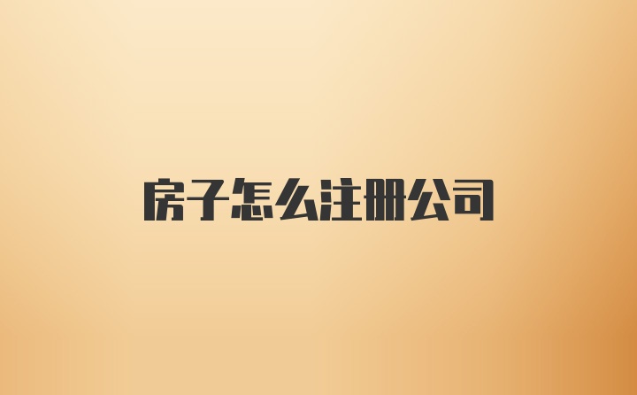 房子怎么注册公司