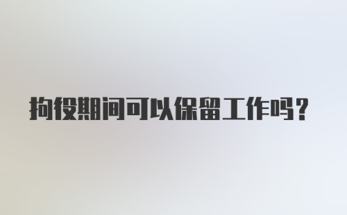 拘役期间可以保留工作吗?