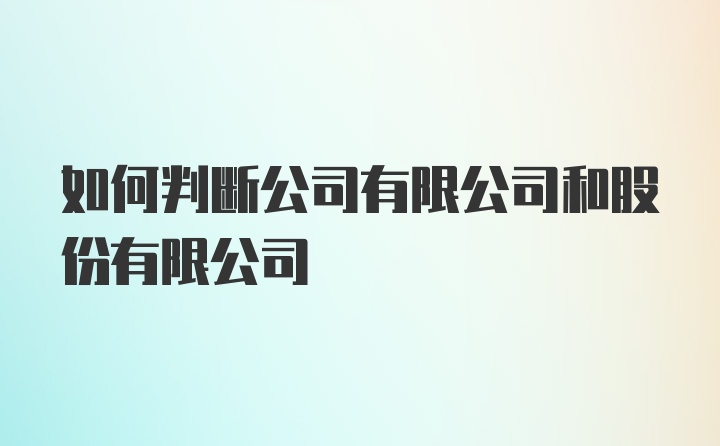 如何判断公司有限公司和股份有限公司