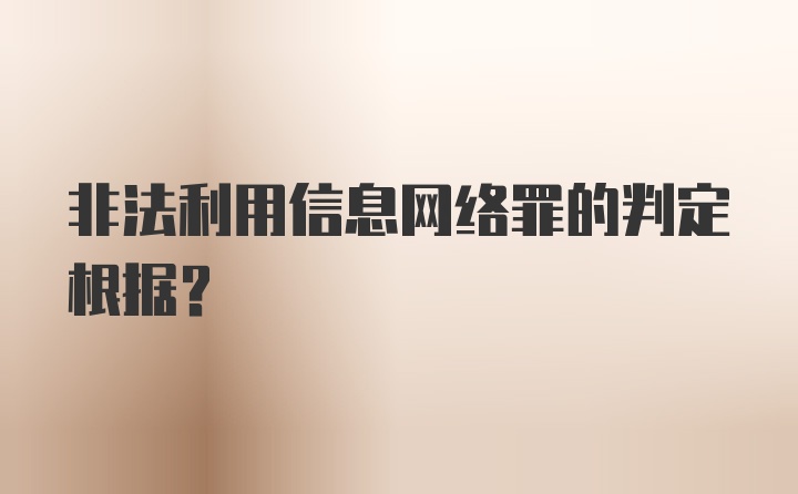 非法利用信息网络罪的判定根据?