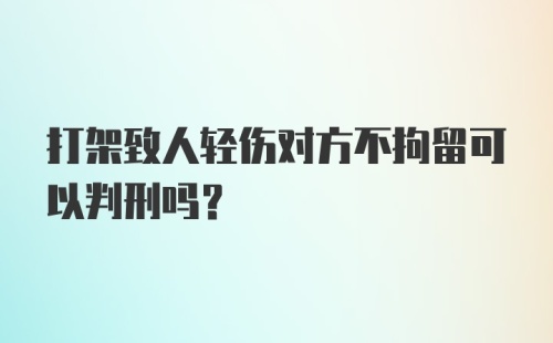 打架致人轻伤对方不拘留可以判刑吗?