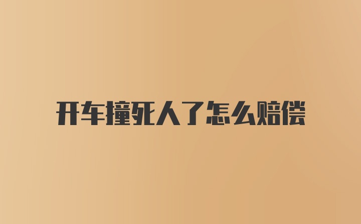 开车撞死人了怎么赔偿