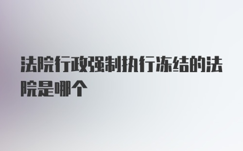 法院行政强制执行冻结的法院是哪个