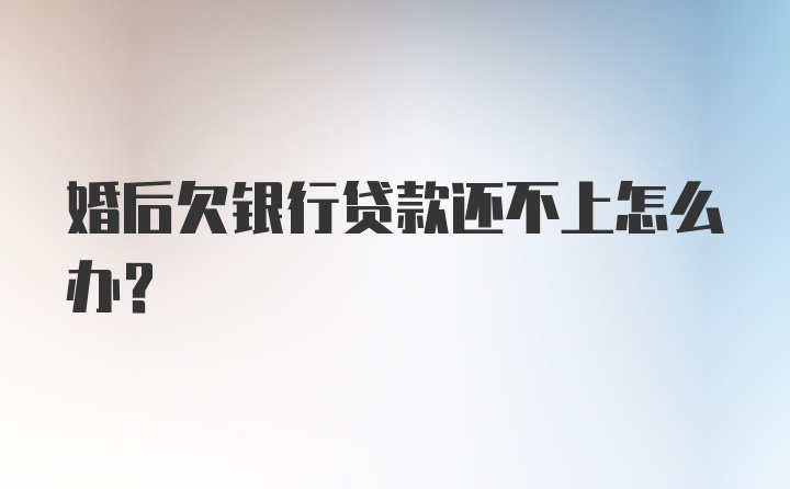 婚后欠银行贷款还不上怎么办?