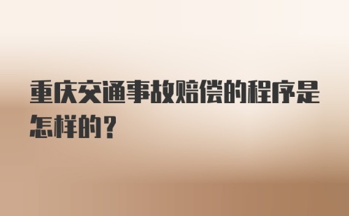 重庆交通事故赔偿的程序是怎样的?