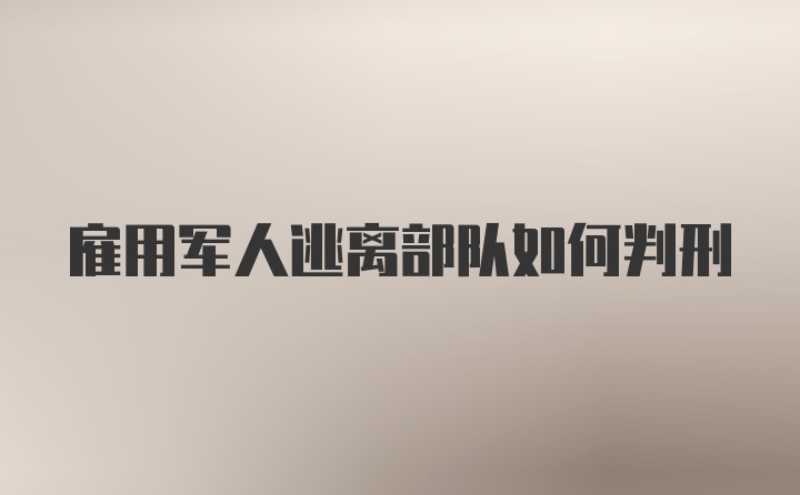 雇用军人逃离部队如何判刑